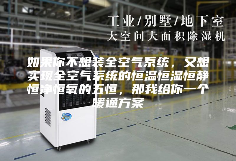 如果你不想装全空气系统，又想实现全空气系统的恒温恒湿恒静恒净恒氧的五恒，那我给你一个暖通方案