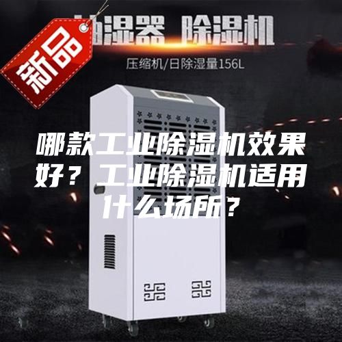 哪款工业除湿机效果好？工业除湿机适用什么场所？