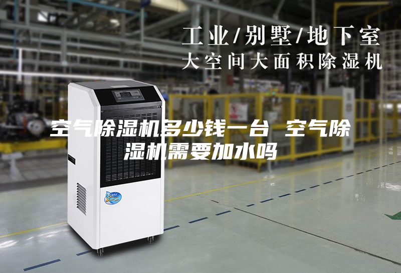 空气除湿机多少钱一台 空气除湿机需要加水吗