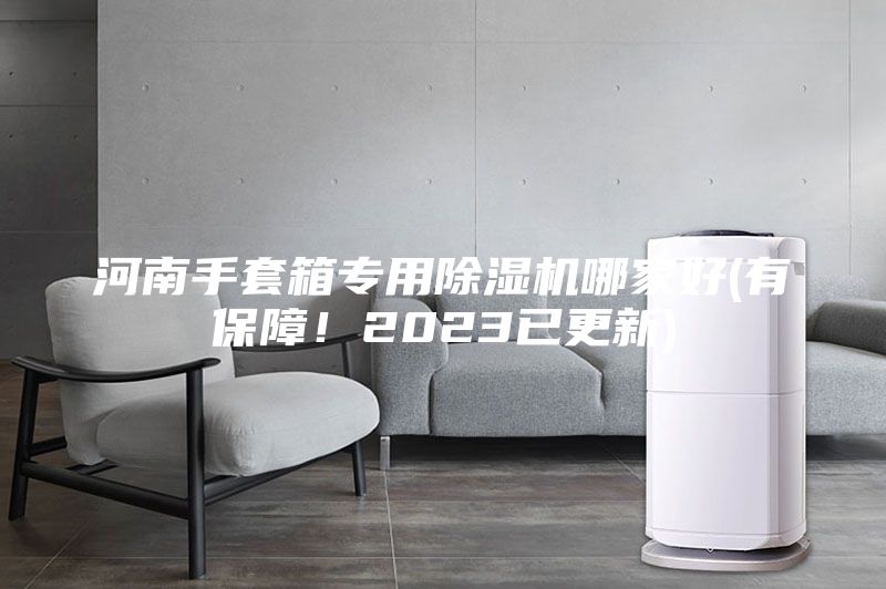 河南手套箱专用除湿机哪家好(有保障！2023已更新)
