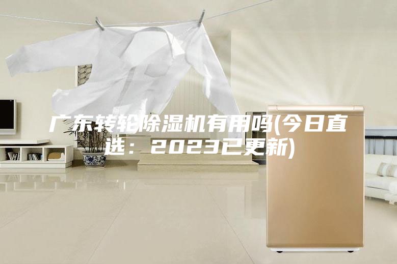 广东转轮除湿机有用吗(今日直选：2023已更新)