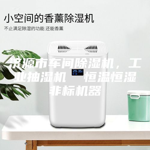 济源市车间除湿机，工业抽湿机  恒温恒湿非标机器