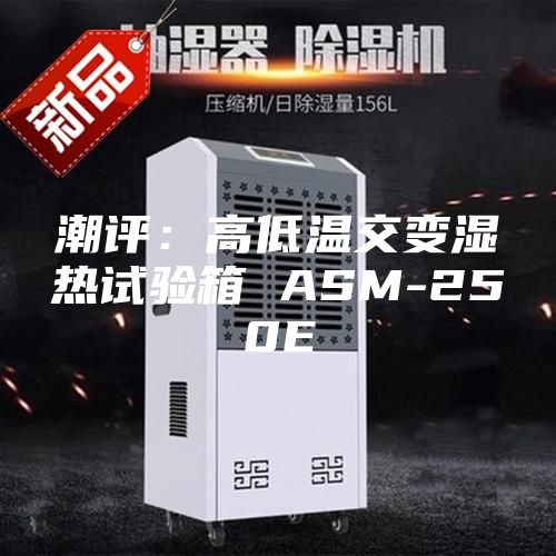 潮评：高低温交变湿热试验箱 ASM-250E