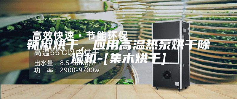 辣椒烘干，应用高温热泵烘干除湿机-[集木烘干]