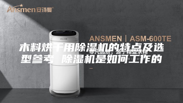 木料烘干用除湿机的特点及选型参考 除湿机是如何工作的