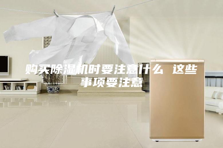 购买除湿机时要注意什么 这些事项要注意