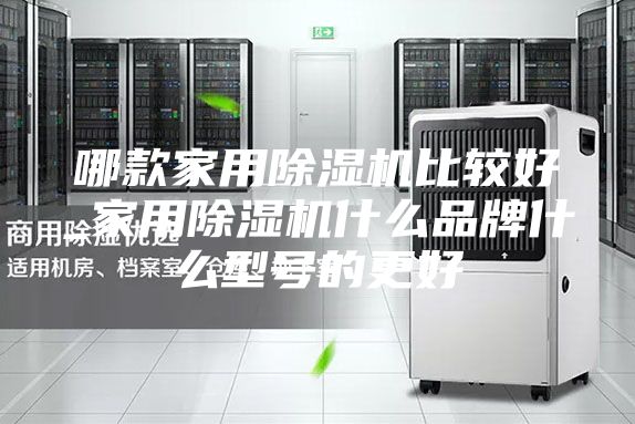 哪款家用除湿机比较好_家用除湿机什么品牌什么型号的更好