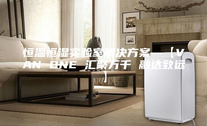 恒温恒湿实验室解决方案—【VAN ONE 汇聚万千 融达致远】