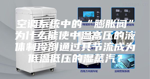 空调系统中的“膨胀阀”为什么能使中温高压的液体制冷剂通过其节流成为低温低压的湿蒸汽？