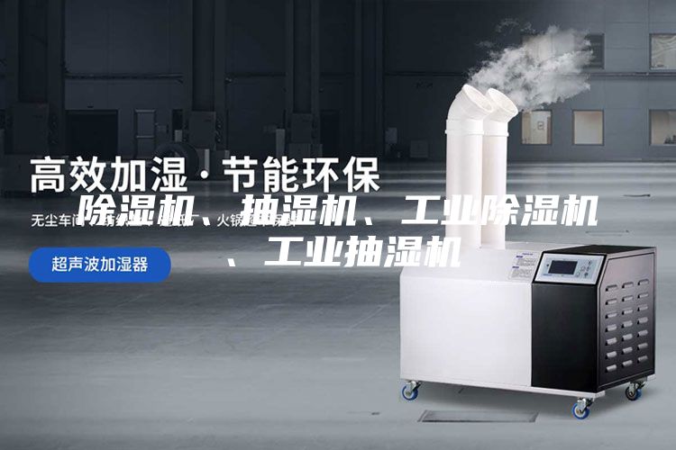 除湿机、抽湿机、工业除湿机、工业抽湿机