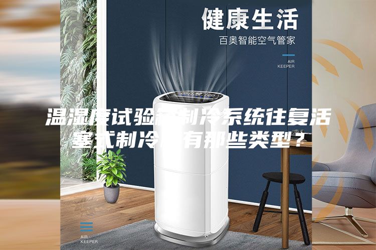 温湿度试验箱制冷系统往复活塞式制冷机有那些类型？