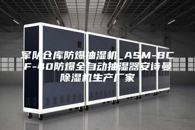 军队仓库防爆抽湿机_ASM-BCF-40防爆全自动抽湿器安诗曼除湿机生产厂家