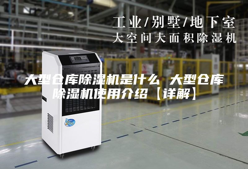 大型仓库除湿机是什么 大型仓库除湿机使用介绍【详解】