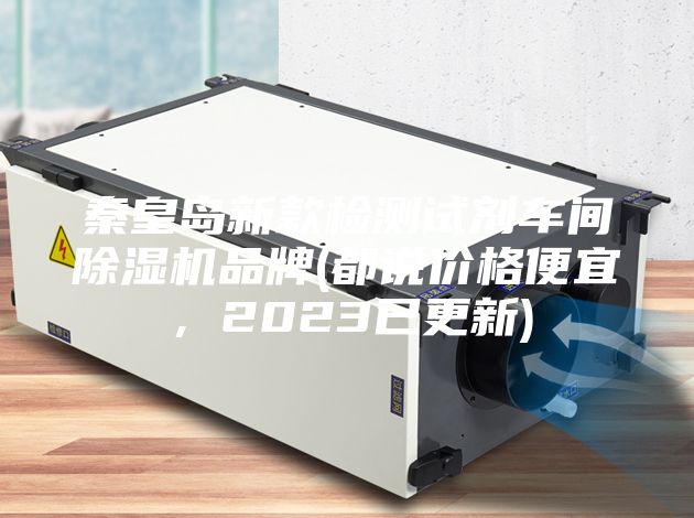 秦皇岛新款检测试剂车间除湿机品牌(都说价格便宜，2023已更新)