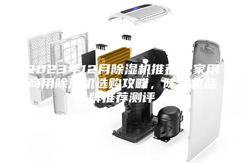 2023年12月除湿机推荐，家用商用除湿机选购攻略，除湿机品牌推荐测评