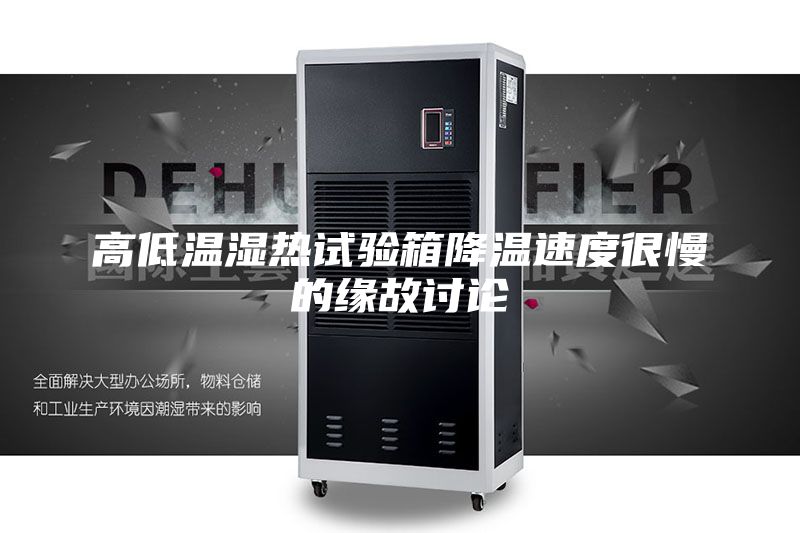 高低温湿热试验箱降温速度很慢的缘故讨论