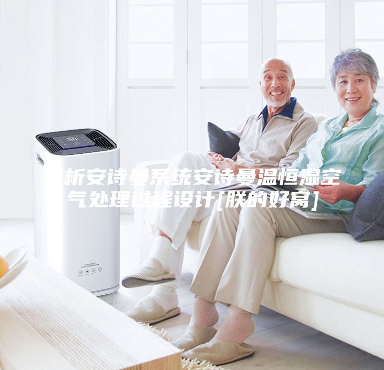 浅析安诗曼系统安诗曼温恒湿空气处理过程设计[朕的好窝]
