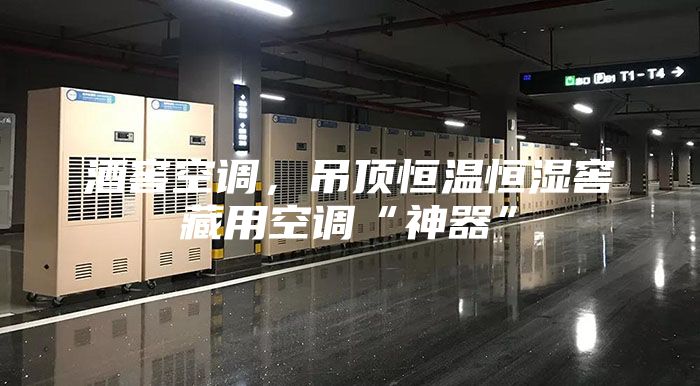 酒窖空调，吊顶恒温恒湿窖藏用空调“神器”