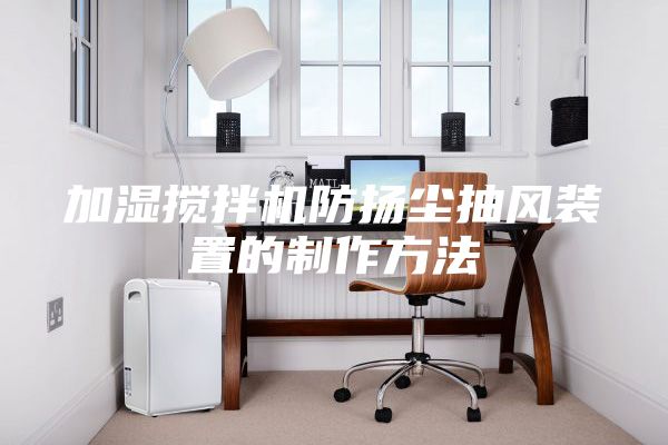 加湿搅拌机防扬尘抽风装置的制作方法