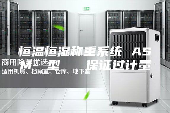 恒温恒湿称重系统 ASM- 型   保证过计量