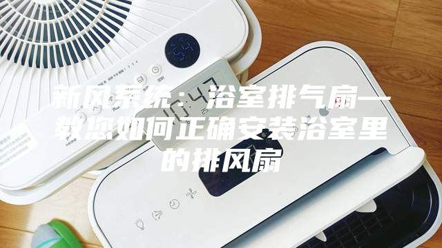 新风系统：浴室排气扇—教您如何正确安装浴室里的排风扇