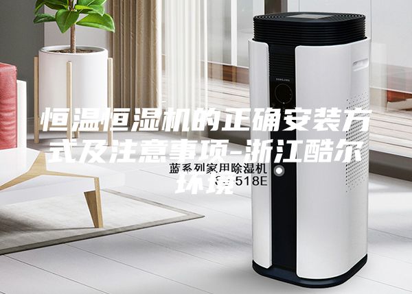恒温恒湿机的正确安装方式及注意事项-浙江酷尔环境