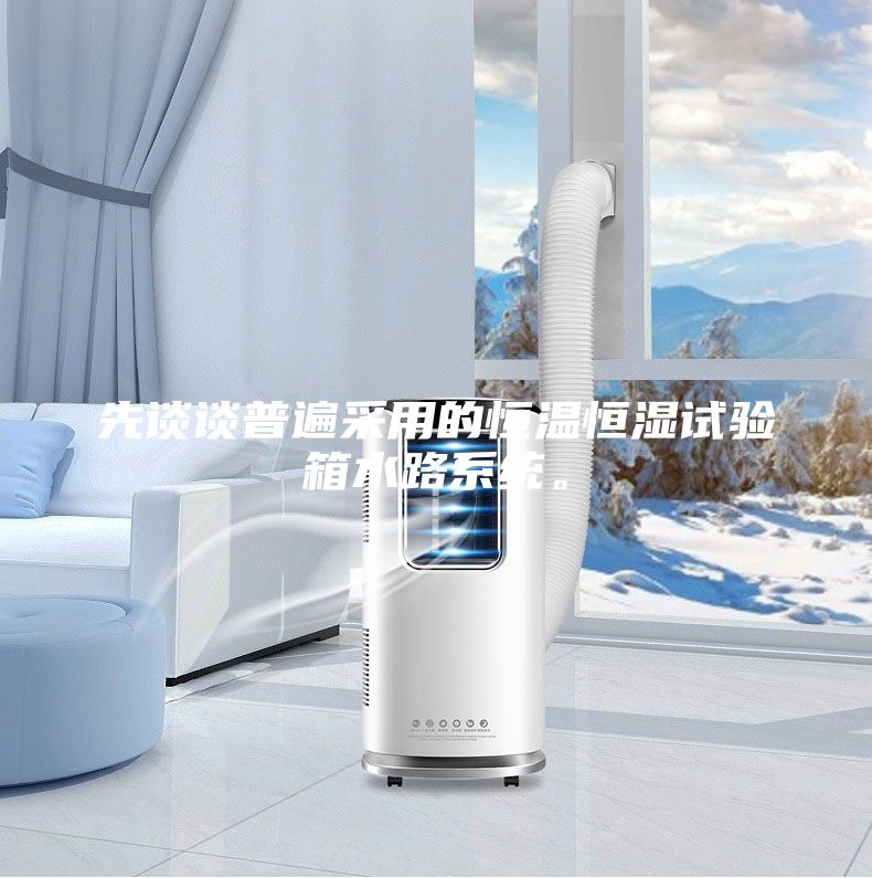 先谈谈普遍采用的恒温恒湿试验箱水路系统。