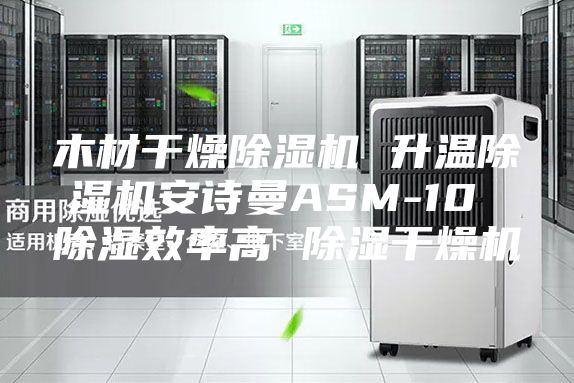 木材干燥除湿机 升温除湿机安诗曼ASM-10 除湿效率高 除湿干燥机