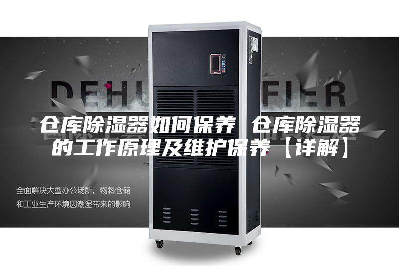 仓库除湿器如何保养 仓库除湿器的工作原理及维护保养【详解】