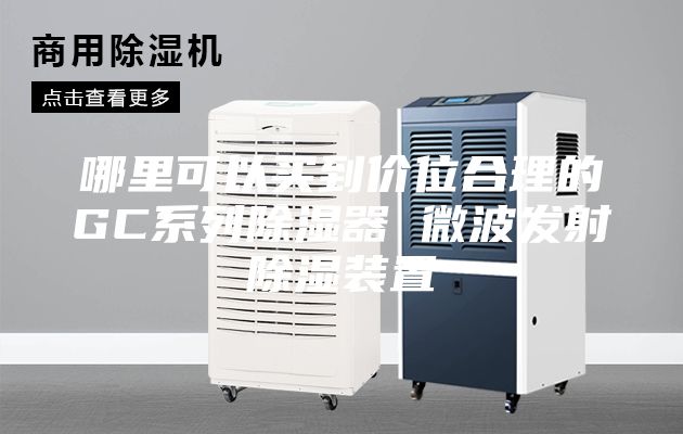 哪里可以买到价位合理的GC系列除湿器 微波发射除湿装置