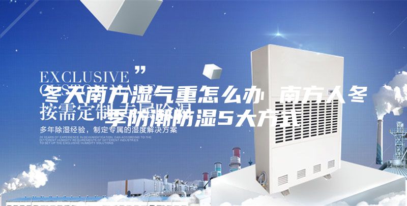 冬天南方湿气重怎么办 南方人冬季防潮防湿5大方式
