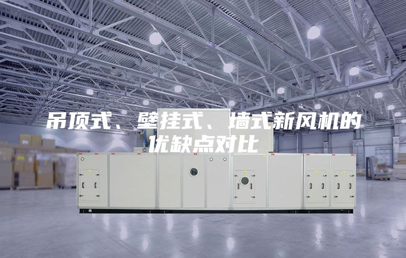 吊顶式、壁挂式、墙式新风机的优缺点对比