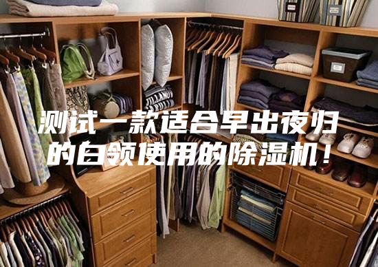 测试一款适合早出夜归的白领使用的除湿机！