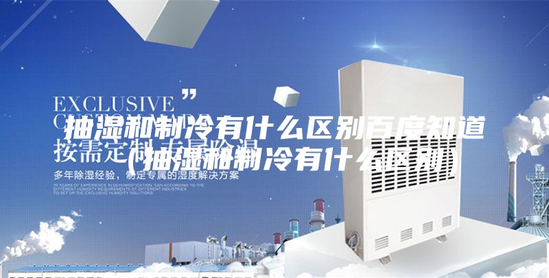 抽湿和制冷有什么区别百度知道（抽湿和制冷有什么区别）