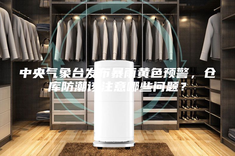 中央气象台发布暴雨黄色预警，仓库防潮该注意哪些问题？