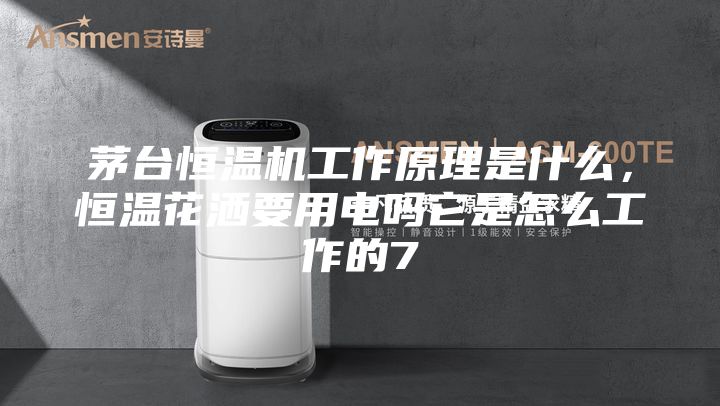 茅台恒温机工作原理是什么，恒温花洒要用电吗它是怎么工作的7