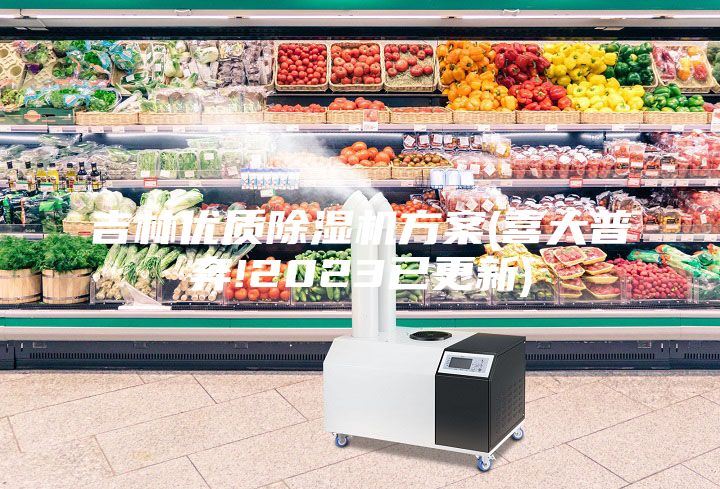 吉林优质除湿机方案(喜大普奔!2023已更新)