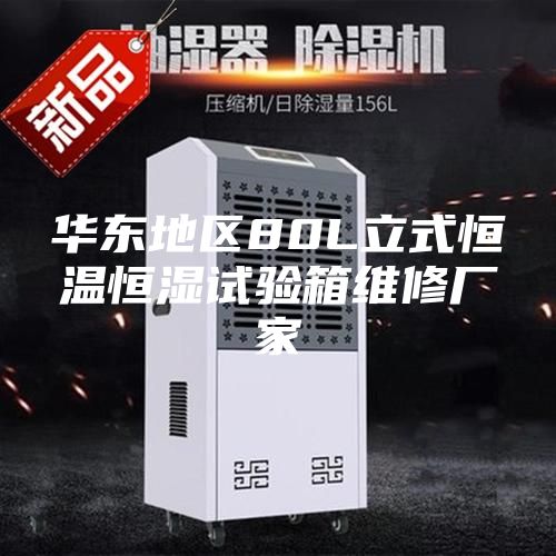 华东地区80L立式恒温恒湿试验箱维修厂家