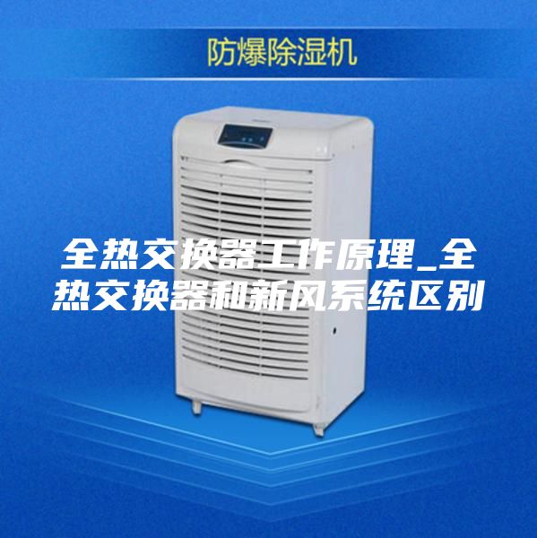 全热交换器工作原理_全热交换器和新风系统区别