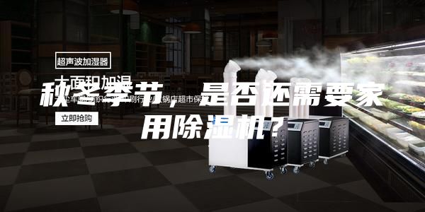 秋冬季节，是否还需要家用除湿机？