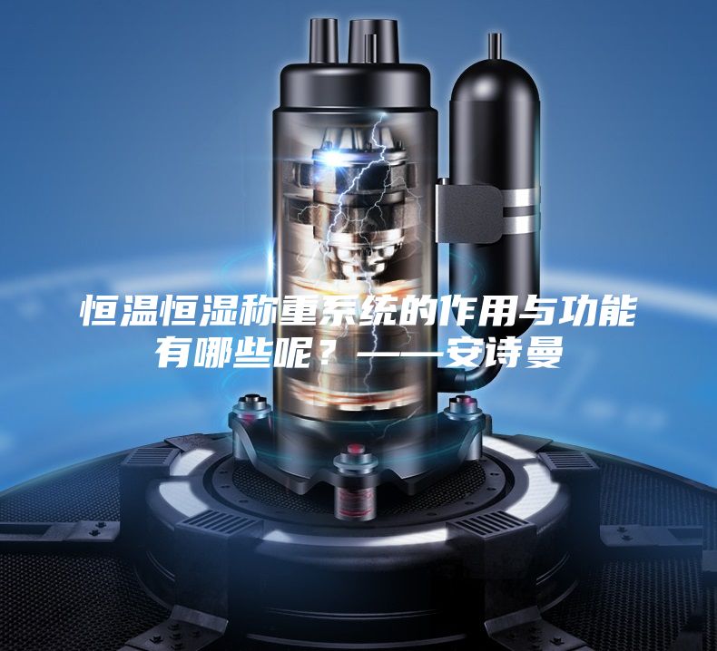 恒温恒湿称重系统的作用与功能有哪些呢？——安诗曼