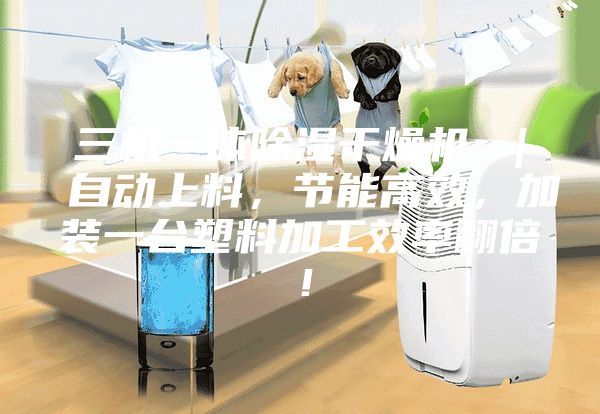 三机一体除湿干燥机 ｜ 自动上料，节能高效，加装一台塑料加工效率翻倍！