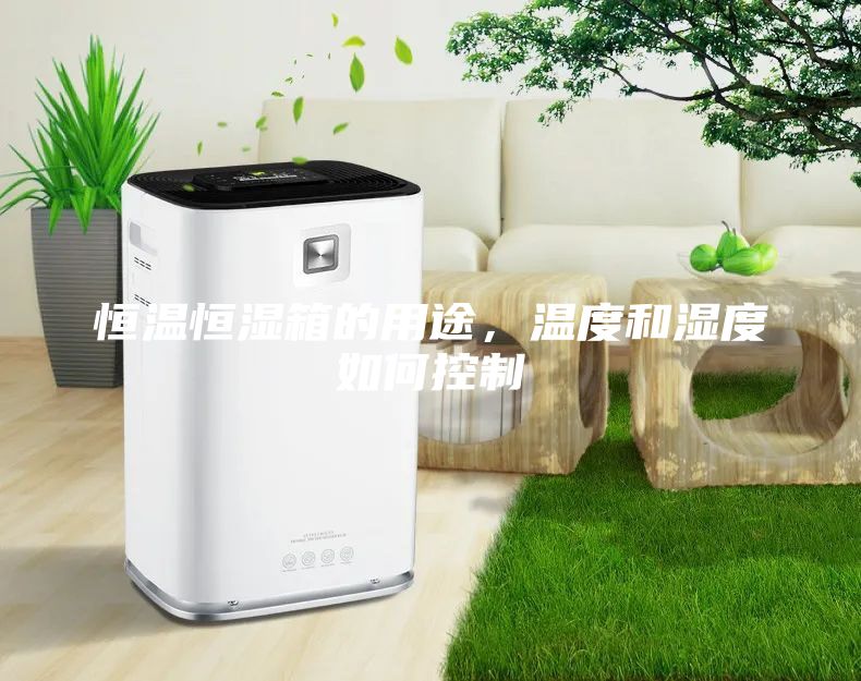 恒温恒湿箱的用途，温度和湿度如何控制