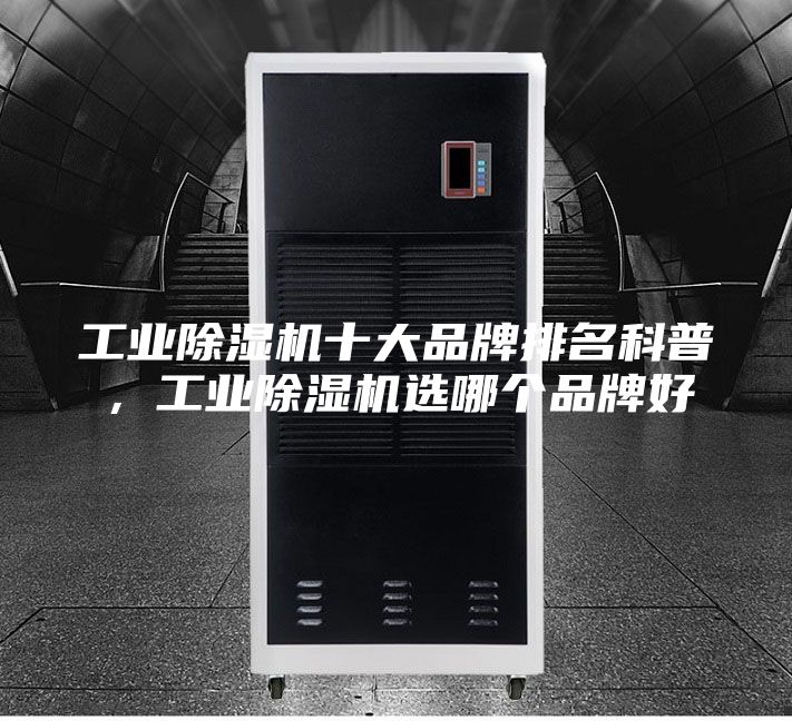 工业除湿机十大品牌排名科普，工业除湿机选哪个品牌好