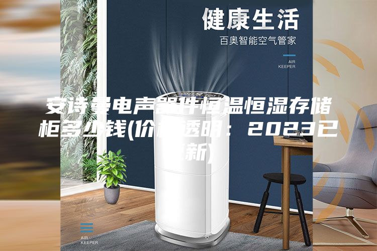 安诗曼电声器件恒温恒湿存储柜多少钱(价格透明：2023已更新)