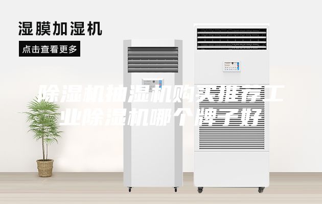 除湿机抽湿机购买推荐工业除湿机哪个牌子好