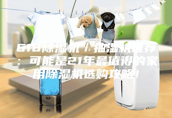 618除湿机／抽湿机推荐：可能是21年最值得的家用除湿机选购攻略！