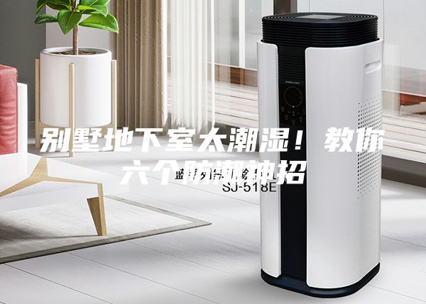 别墅地下室太潮湿！教你六个防潮神招