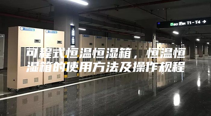 可程式恒温恒湿箱，恒温恒湿箱的使用方法及操作规程