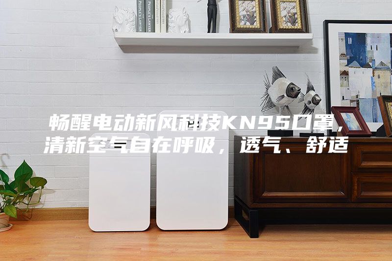 畅醒电动新风科技KN95口罩，清新空气自在呼吸，透气、舒适